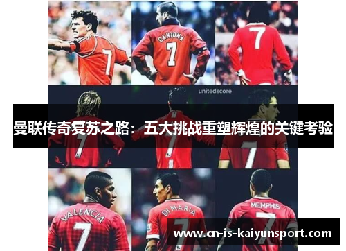 曼联传奇复苏之路：五大挑战重塑辉煌的关键考验