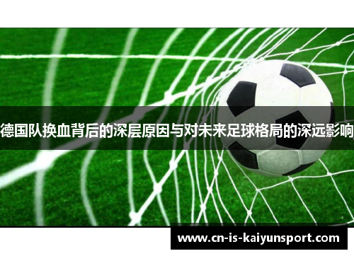 德国队换血背后的深层原因与对未来足球格局的深远影响