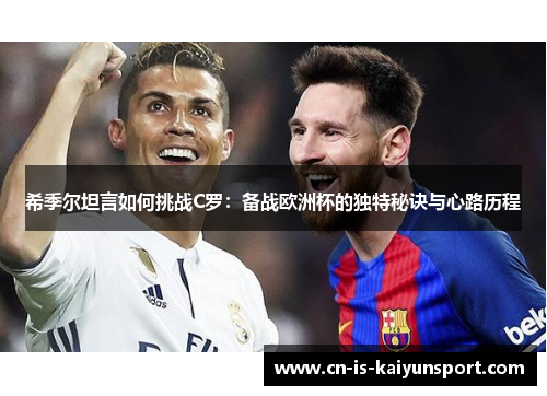 希季尔坦言如何挑战C罗：备战欧洲杯的独特秘诀与心路历程