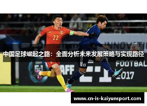 中国足球崛起之路：全面分析未来发展策略与实现路径