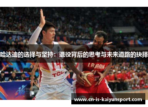 哈达迪的选择与坚持：退役背后的思考与未来道路的抉择