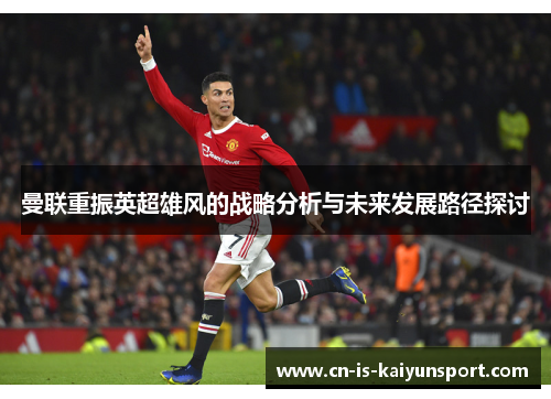 曼联重振英超雄风的战略分析与未来发展路径探讨