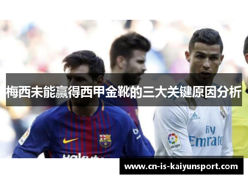 梅西未能赢得西甲金靴的三大关键原因分析