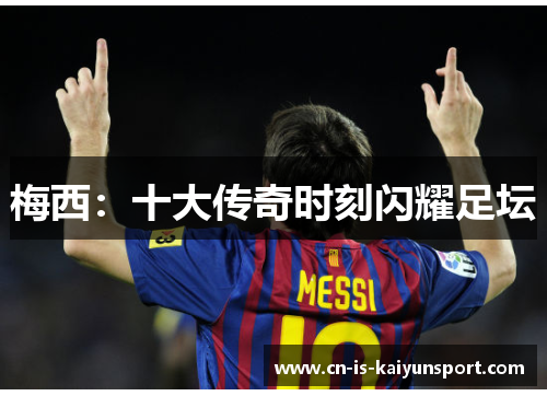 梅西：十大传奇时刻闪耀足坛