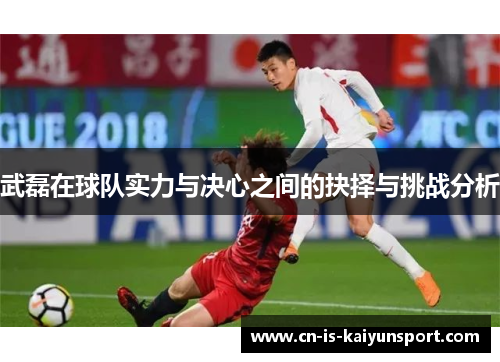 武磊在球队实力与决心之间的抉择与挑战分析