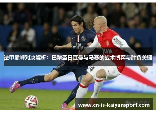 法甲巅峰对决解析：巴黎圣日耳曼与马赛的战术博弈与胜负关键