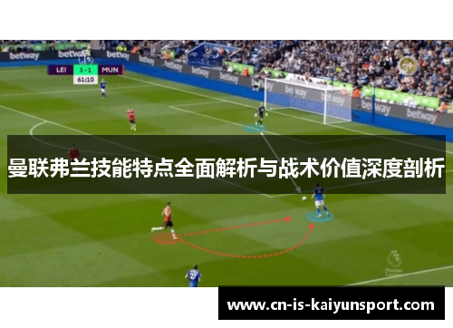 曼联弗兰技能特点全面解析与战术价值深度剖析