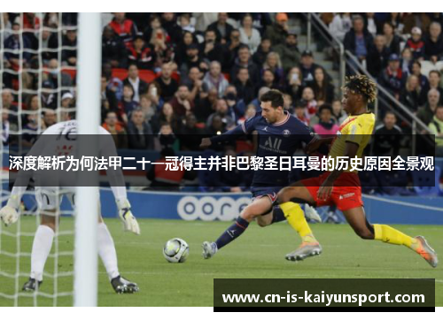 深度解析为何法甲二十一冠得主并非巴黎圣日耳曼的历史原因全景观