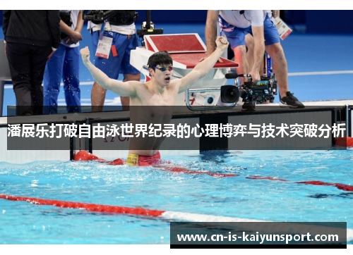 潘展乐打破自由泳世界纪录的心理博弈与技术突破分析