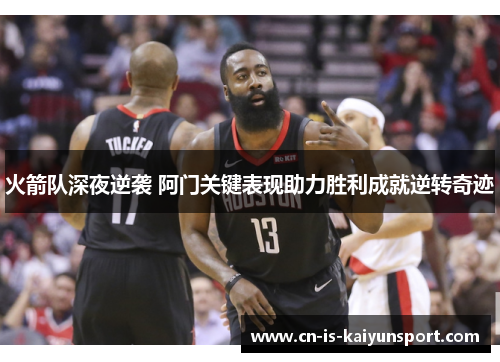 火箭队深夜逆袭 阿门关键表现助力胜利成就逆转奇迹