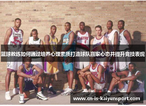 篮球教练如何通过培养心理素质打造球队赢家心态并提升竞技表现