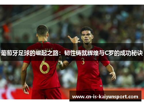 葡萄牙足球的崛起之路：韧性铸就辉煌与C罗的成功秘诀