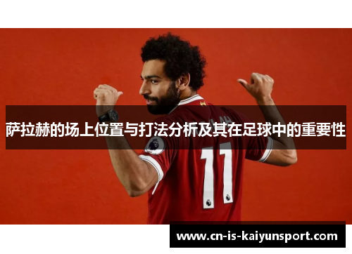 萨拉赫的场上位置与打法分析及其在足球中的重要性