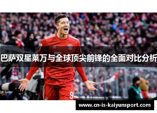 巴萨双星莱万与全球顶尖前锋的全面对比分析