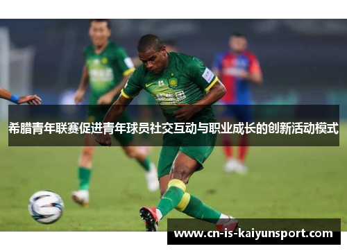 希腊青年联赛促进青年球员社交互动与职业成长的创新活动模式