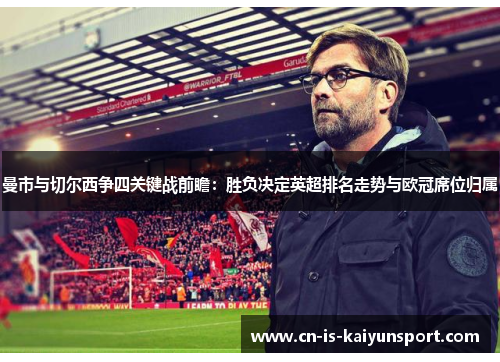 曼市与切尔西争四关键战前瞻：胜负决定英超排名走势与欧冠席位归属