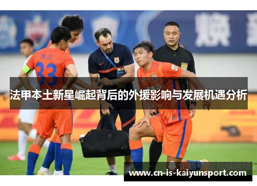法甲本土新星崛起背后的外援影响与发展机遇分析
