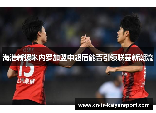 海港新援米内罗加盟中超后能否引领联赛新潮流