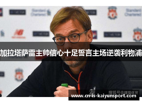 加拉塔萨雷主帅信心十足誓言主场逆袭利物浦