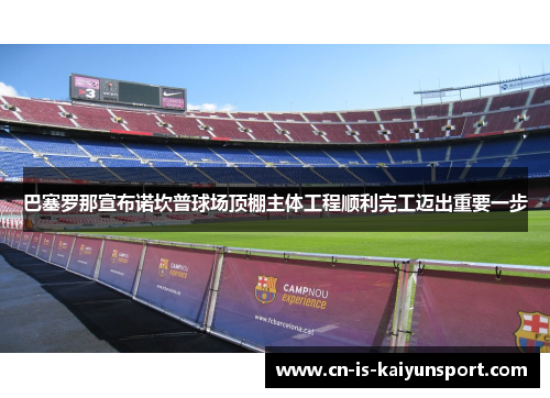 巴塞罗那宣布诺坎普球场顶棚主体工程顺利完工迈出重要一步