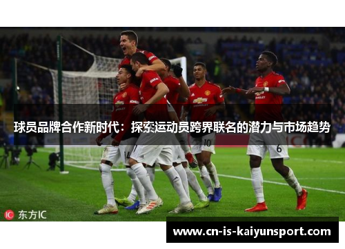 球员品牌合作新时代：探索运动员跨界联名的潜力与市场趋势