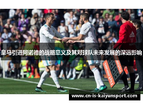 皇马引进阿诺德的战略意义及其对球队未来发展的深远影响