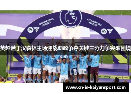 英超诺丁汉森林主场迎战劲敌争夺关键三分力争突破困境