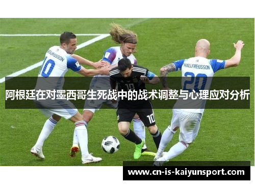 阿根廷在对墨西哥生死战中的战术调整与心理应对分析